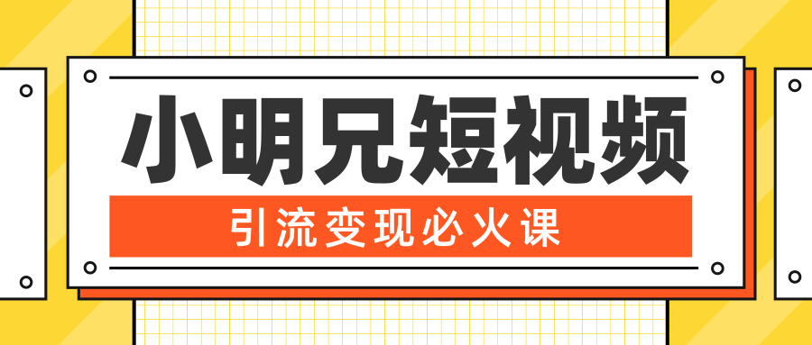 小明兄短视频引流变现必火课，最强dou+玩法 超级变现法则，两天直播间涨粉20w+-小齐资源库