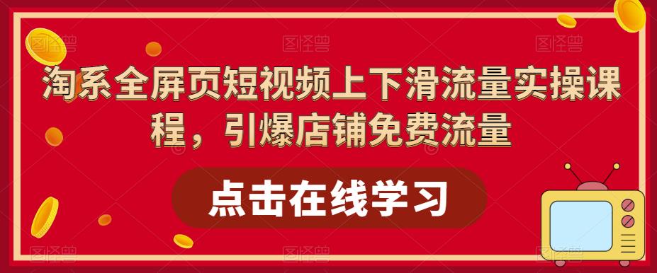 淘系全屏页短视频上下滑流量实操课程，引爆店铺免费流量-小齐资源库