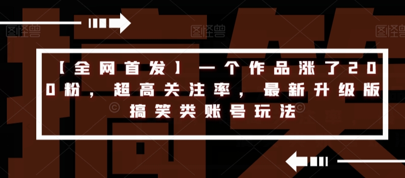 【全网首发】一个作品涨了200粉，超高关注率，最新升级版搞笑类账号玩法-小齐资源库