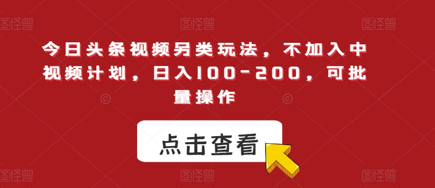 今日头条视频另类玩法，不加入中视频计划，日入100-200，可批量操作【揭秘】-小齐资源库
