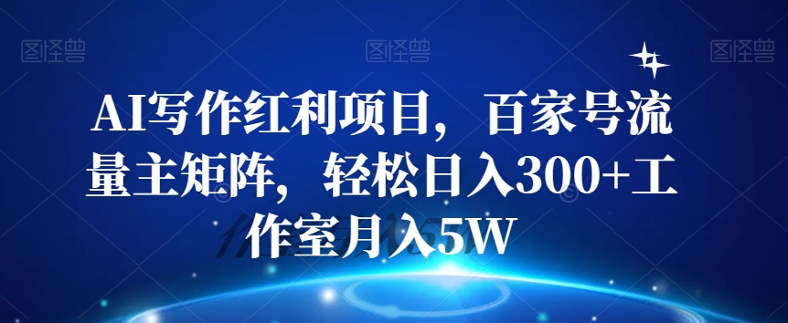 AI写作红利项目，百家号流量主矩阵，轻松日入300+工作室月入5W【揭秘】-小齐资源库