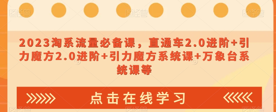 023淘系流量必备课，直通车2.0进阶+引力魔方2.0进阶+引力魔方系统课+万象台系统课等-小齐资源库