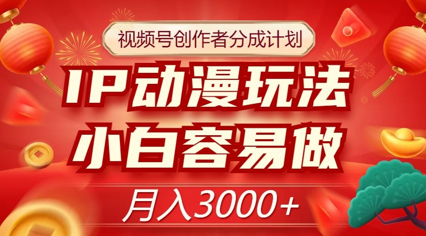视频号创作者分成计划，IP动漫玩法，小白容易做，月入3000+【揭秘】-小齐资源库