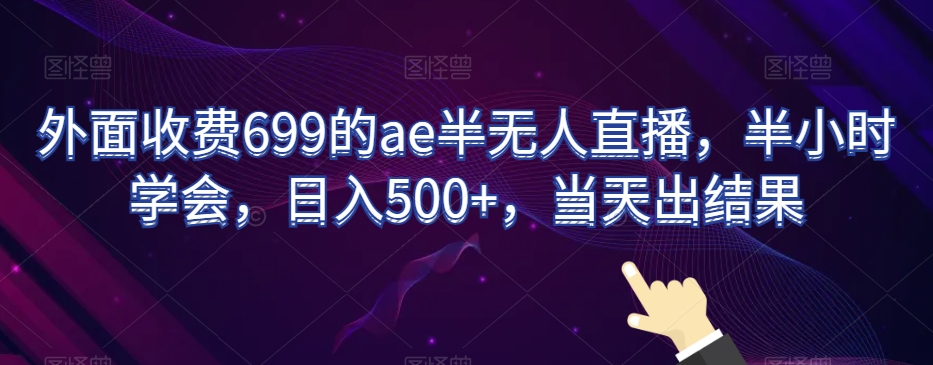 外面收费699的ae半无人直播，半小时学会，日入500+，当天出结果【揭秘】-小齐资源库