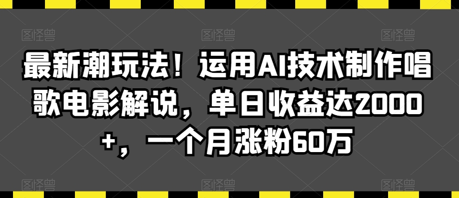 最新潮玩法！运用AI技术制作唱歌电影解说，单日收益达2000+，一个月涨粉60万【揭秘】-小齐资源库