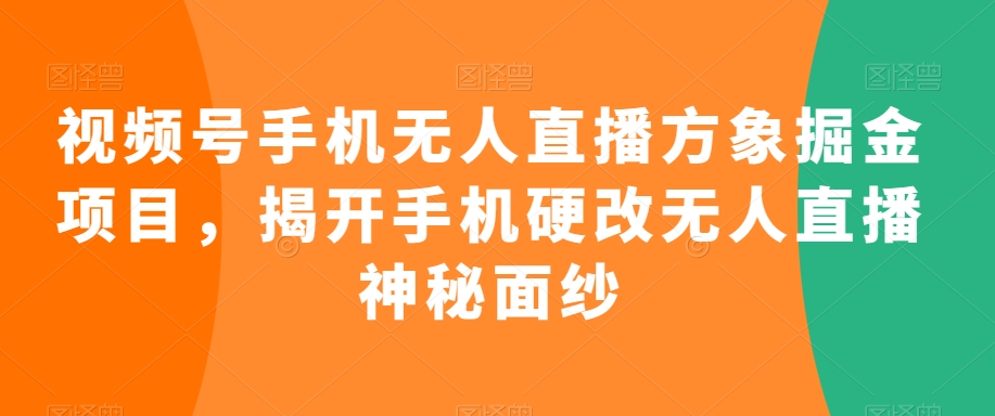 视频号手机无人直播方象掘金项目，揭开手机硬改无人直播神秘面纱-小齐资源库