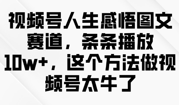 视频号人生感悟图文赛道，条条播放10w+，这个方法做视频号太牛了-小齐资源库